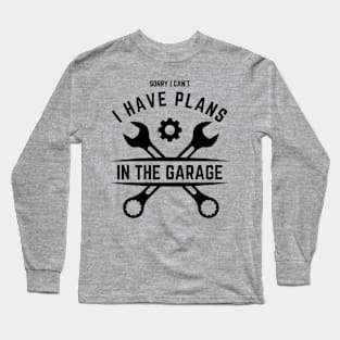 Sorry I Can't I Have Plans In The Garage | Funny Words | Funny Gift Long Sleeve T-Shirt